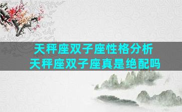 天秤座双子座性格分析 天秤座双子座真是绝配吗